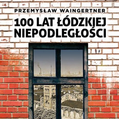 100 lat łódzkiej niepodległości, miasto w młynach historii 100 lat łódzkiej niepodległości, czyli miasto w młynach historii