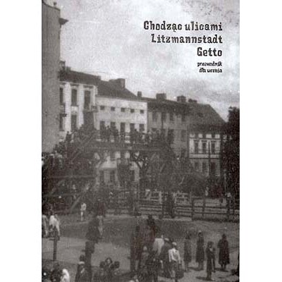 Chodząc ulicami Litzmannstadt Getto<br><br> Chodząc ulicami Litzmannstadt Getto