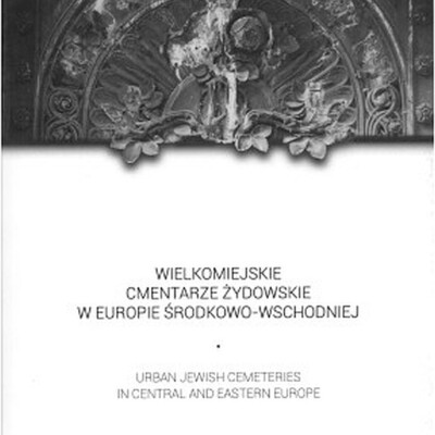 Wielkomiejskie cmentarze żydowskie w Europie środkowo-wschodniej (Urban Jewish cemeteries in Central and Eastern Europe)<br><br> Wielkomiejskie cmentarze żydowskie w Europie środkowo-wschodniej (Urban Jewish cemeteries in Central and Eastern Europe)
